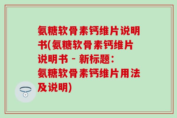 氨糖软骨素钙维片说明书(氨糖软骨素钙维片说明书 - 新标题：氨糖软骨素钙维片用法及说明)