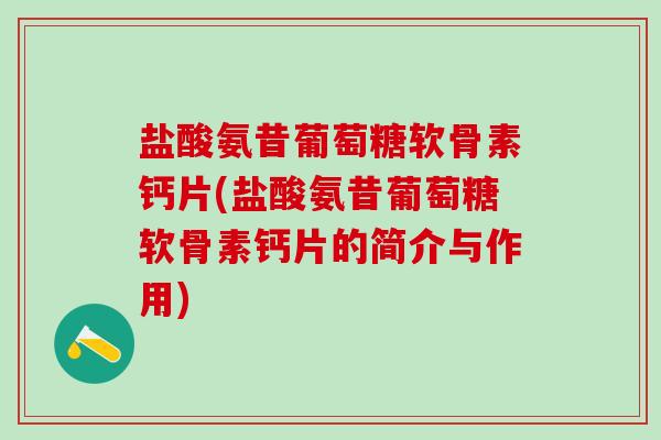 盐酸氨昔葡萄糖软骨素钙片(盐酸氨昔葡萄糖软骨素钙片的简介与作用)