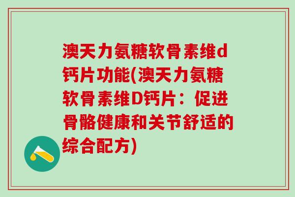 澳天力氨糖软骨素维d钙片功能(澳天力氨糖软骨素维D钙片：促进骨骼健康和关节舒适的综合配方)