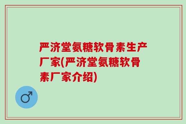 严济堂氨糖软骨素生产厂家(严济堂氨糖软骨素厂家介绍) 严济堂氨糖软骨素生产厂家(严济堂氨糖软骨素厂家介绍)