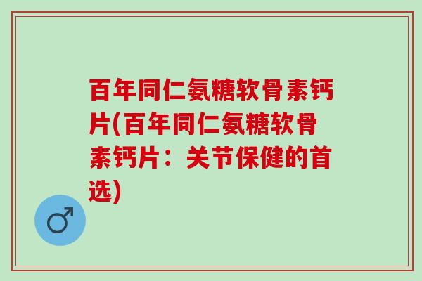 百年同仁氨糖软骨素钙片(百年同仁氨糖软骨素钙片：关节保健的首选)