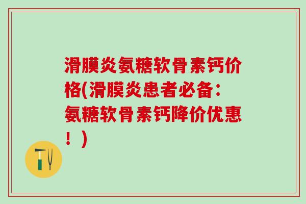 氨糖软骨素钙价格(患者必备:氨糖软骨素钙降价优惠!) 氨糖软骨素钙价格(患者必备:氨糖软骨素钙降价优惠!)