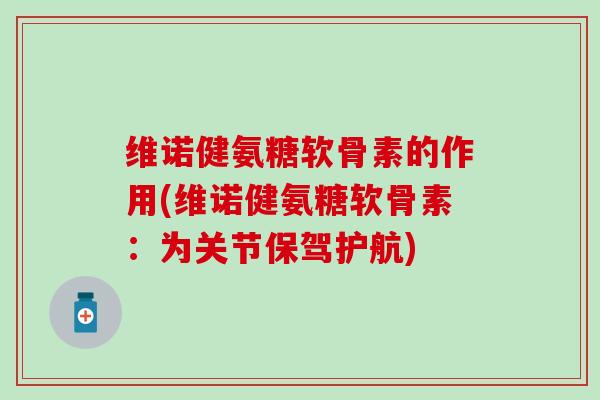 维诺健氨糖软骨素的作用(维诺健氨糖软骨素：为关节保驾护航)