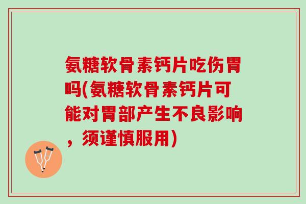 氨糖软骨素钙片吃伤胃吗(氨糖软骨素钙片可能对胃部产生不良影响，须谨慎服用)