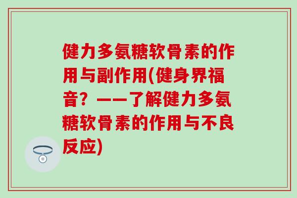 健力多氨糖软骨素的作用与副作用(健身界福音？——了解健力多氨糖软骨素的作用与不良反应)