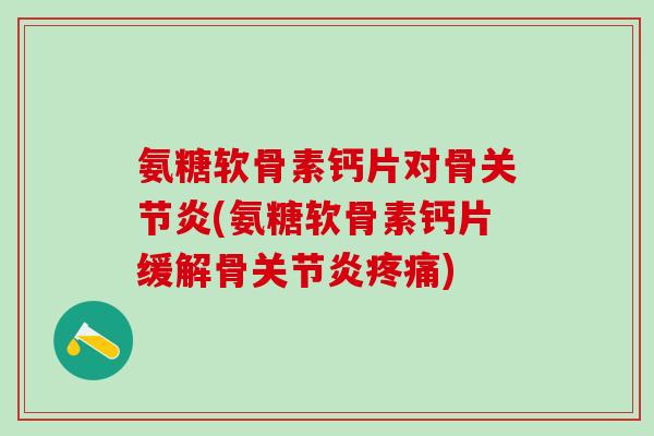 氨糖软骨素钙片对骨关节炎(氨糖软骨素钙片缓解骨关节炎疼痛)
