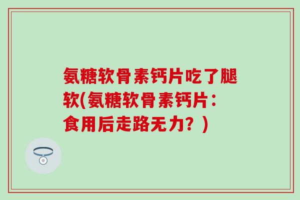 氨糖软骨素钙片吃了腿软(氨糖软骨素钙片：食用后走路无力？)