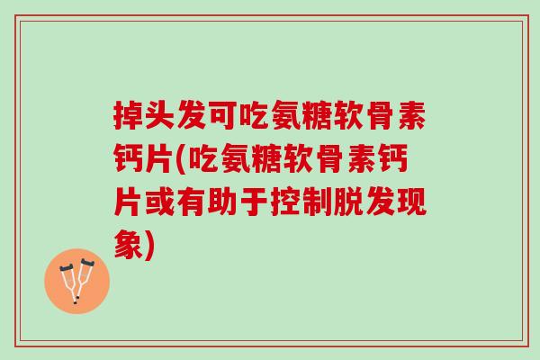 掉头发可吃氨糖软骨素钙片(吃氨糖软骨素钙片或有助于控制脱发现象)