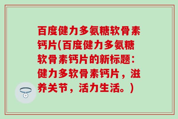 百度健力多氨糖软骨素钙片(百度健力多氨糖软骨素钙片的新标题：健力多软骨素钙片，滋养关节，活力生活。)