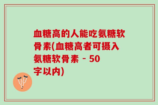 血糖高的人能吃氨糖软骨素(血糖高者可摄入氨糖软骨素 