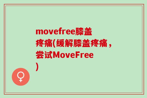 movefree膝盖疼痛(缓解膝盖疼痛，尝试MoveFree)