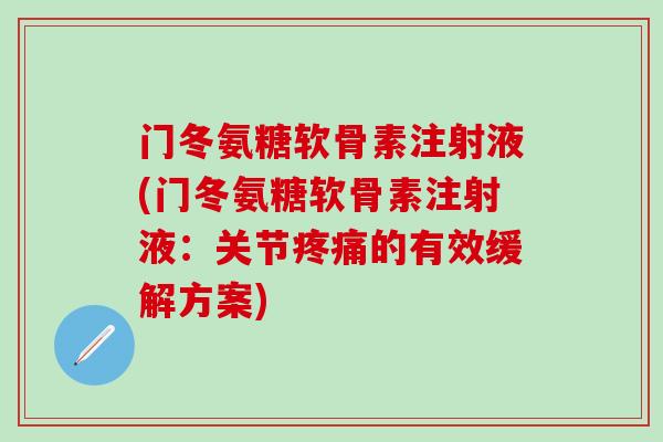 门冬氨糖软骨素注射液(门冬氨糖软骨素注射液：关节疼痛的有效缓解方案)
