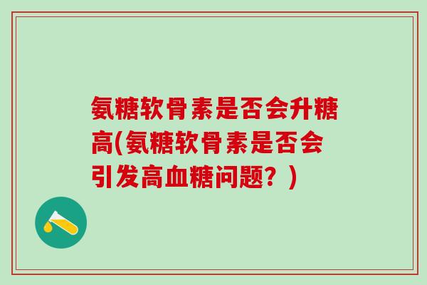 氨糖软骨素是否会升糖高(氨糖软骨素是否会引发高血糖问题？)