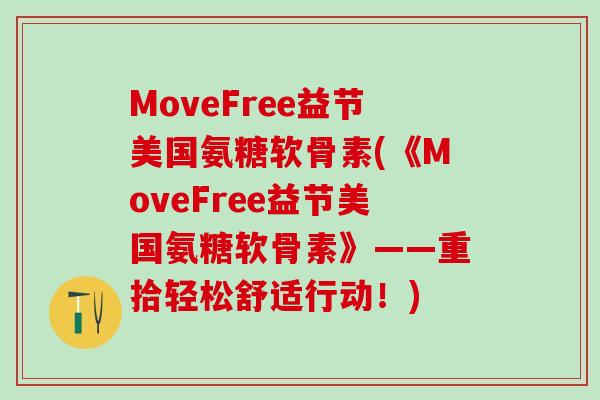 MoveFree益节美国氨糖软骨素(《MoveFree益节美国氨糖软骨素》——重拾轻松舒适行动！)
