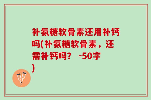 补氨糖软骨素还用补钙吗(补氨糖软骨素，还需补钙吗？