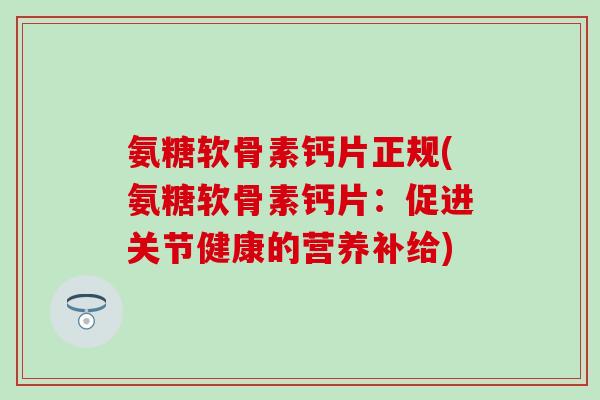 氨糖软骨素钙片正规(氨糖软骨素钙片：促进关节健康的营养补给)
