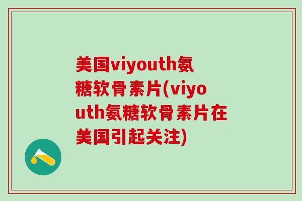 美国viyouth氨糖软骨素片(viyouth氨糖软骨素片在美国引起关注)