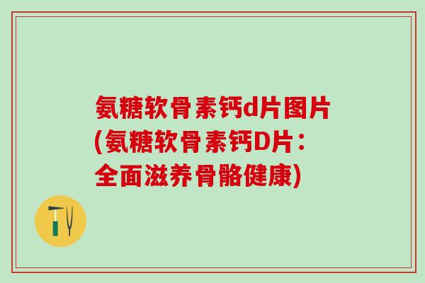 氨糖软骨素钙d片图片(氨糖软骨素钙D片：全面滋养骨骼健康)