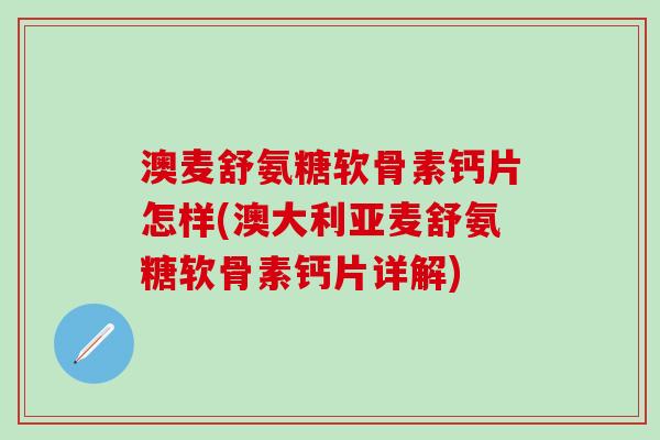 澳麦舒氨糖软骨素钙片怎样(澳大利亚麦舒氨糖软骨素钙片详解)