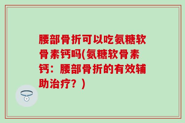腰部可以吃氨糖软骨素钙吗(氨糖软骨素钙：腰部的有效辅助？)