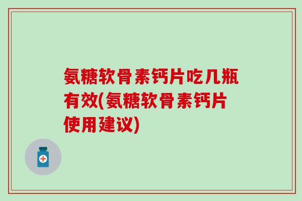 氨糖软骨素钙片吃几瓶有效(氨糖软骨素钙片使用建议)