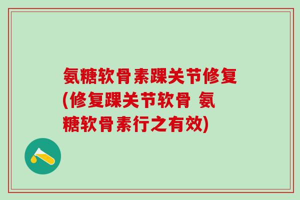 氨糖软骨素踝关节修复(修复踝关节软骨 氨糖软骨素行之有效)