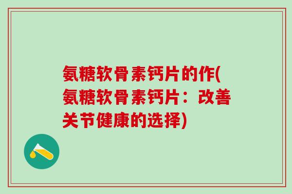 氨糖软骨素钙片的作(氨糖软骨素钙片：改善关节健康的选择)