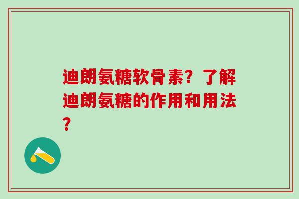 迪朗氨糖软骨素?了解迪朗氨糖的作用和用法? 迪朗氨糖软骨素?了解迪朗氨糖的作用和用法?