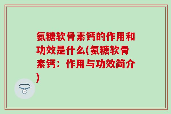 氨糖软骨素钙的作用和功效是什么(氨糖软骨素钙：作用与功效简介)