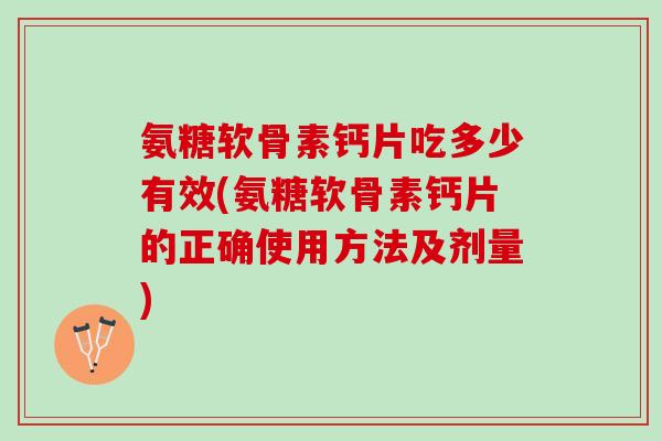 氨糖软骨素钙片吃多少有效(氨糖软骨素钙片的正确使用方法及剂量)
