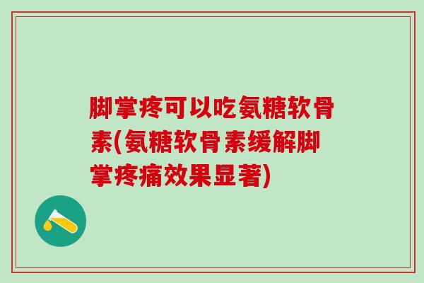 脚掌疼可以吃氨糖软骨素(氨糖软骨素缓解脚掌疼痛效果显著)