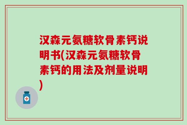 汉森元氨糖软骨素钙说明书(汉森元氨糖软骨素钙的用法及剂量说明)