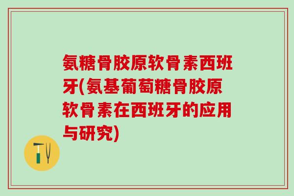 氨糖骨胶原软骨素西班牙(氨基葡萄糖骨胶原软骨素在西班牙的应用与研究)