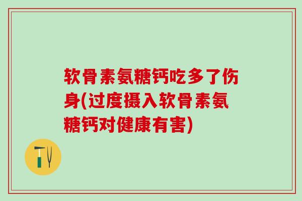 软骨素氨糖钙吃多了伤身(过度摄入软骨素氨糖钙对健康有害)