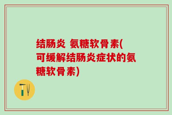 结肠炎 氨糖软骨素(可缓解结肠炎症状的氨糖软骨素)