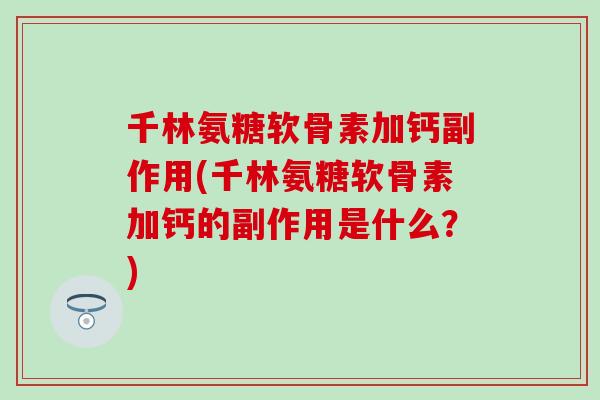 千林氨糖软骨素加钙副作用(千林氨糖软骨素加钙的副作用是什么?) 千林氨糖软骨素加钙副作用(千林氨糖软骨素加钙的副作用是什么?)