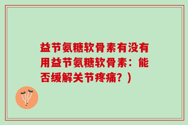 益节氨糖软骨素有没有用益节氨糖软骨素：能否缓解关节疼痛？)