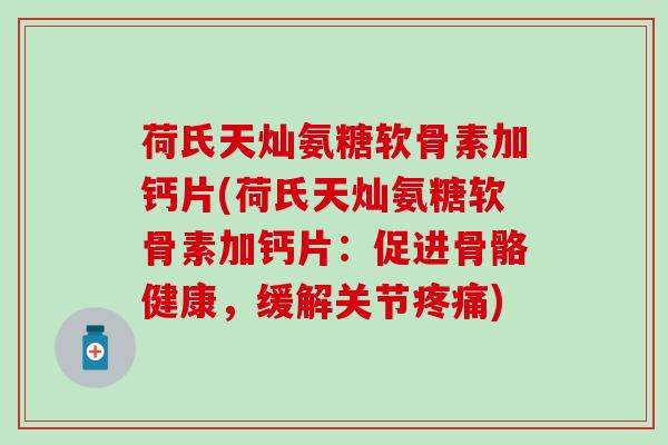 荷氏天灿氨糖软骨素加钙片(荷氏天灿氨糖软骨素加钙片：促进骨骼健康，缓解关节疼痛)