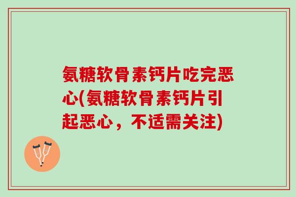 氨糖软骨素钙片吃完恶心(氨糖软骨素钙片引起恶心，不适需关注)
