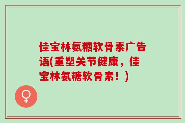 佳宝林氨糖软骨素广告语(重塑关节健康，佳宝林氨糖软骨素！)
