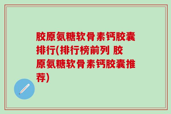 胶原氨糖软骨素钙胶囊排行(排行榜前列 胶原氨糖软骨素钙胶囊推荐) 胶原氨糖软骨素钙胶囊排行(排行榜前列 胶原氨糖软骨素钙胶囊推荐)