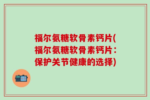 福尔氨糖软骨素钙片(福尔氨糖软骨素钙片:保护关节健康的选择) 福尔氨糖软骨素钙片(福尔氨糖软骨素钙片:保护关节健康的选择)