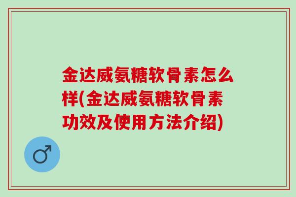 金达威氨糖软骨素怎么样(金达威氨糖软骨素功效及使用方法介绍)