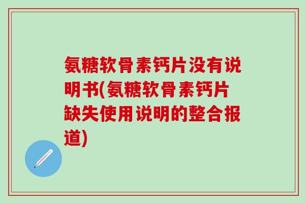 氨糖软骨素钙片没有说明书(氨糖软骨素钙片缺失使用说明的整合报道)