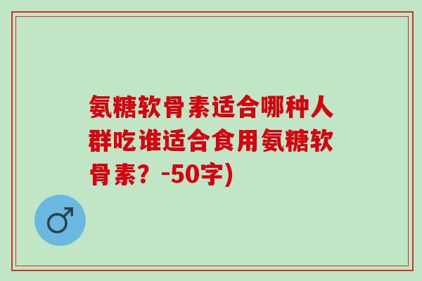 氨糖软骨素适合哪种人群吃谁适合食用氨糖软骨素？
