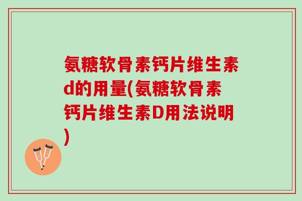 氨糖软骨素钙片维生素d的用量(氨糖软骨素钙片维生素D用法说明)