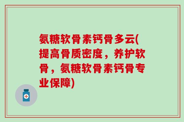 氨糖软骨素钙骨多云(提高骨质密度，养护软骨，氨糖软骨素钙骨专业保障)