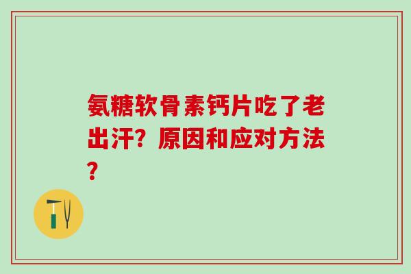 氨糖软骨素钙片吃了老出汗?原因和应对方法? 氨糖软骨素钙片吃了老出汗?原因和应对方法?