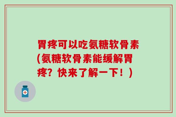 胃疼可以吃氨糖软骨素(氨糖软骨素能缓解胃疼？快来了解一下！)