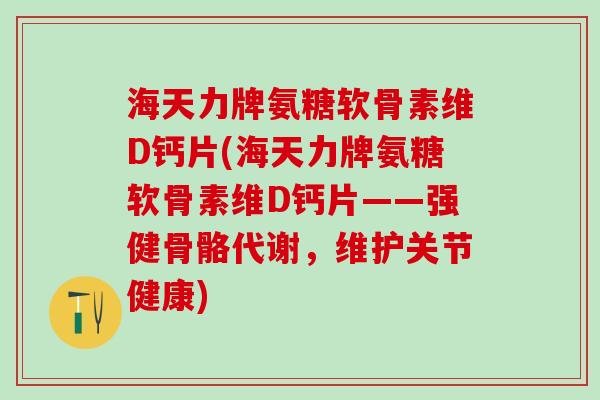 海天力牌氨糖软骨素维D钙片(海天力牌氨糖软骨素维D钙片——强健骨骼代谢，维护关节健康)